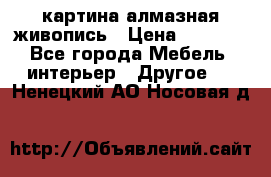 картина алмазная живопись › Цена ­ 2 000 - Все города Мебель, интерьер » Другое   . Ненецкий АО,Носовая д.